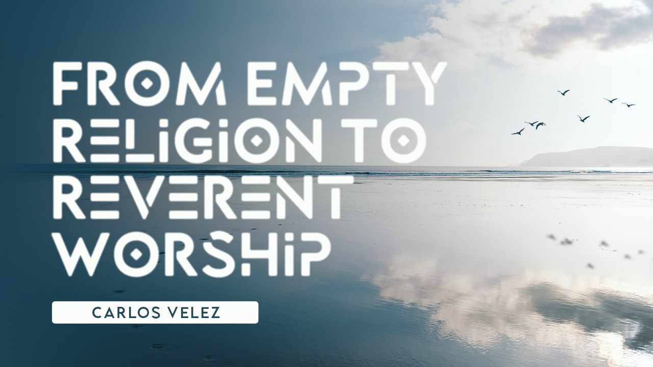 From Empty Religion To Reverent Worship