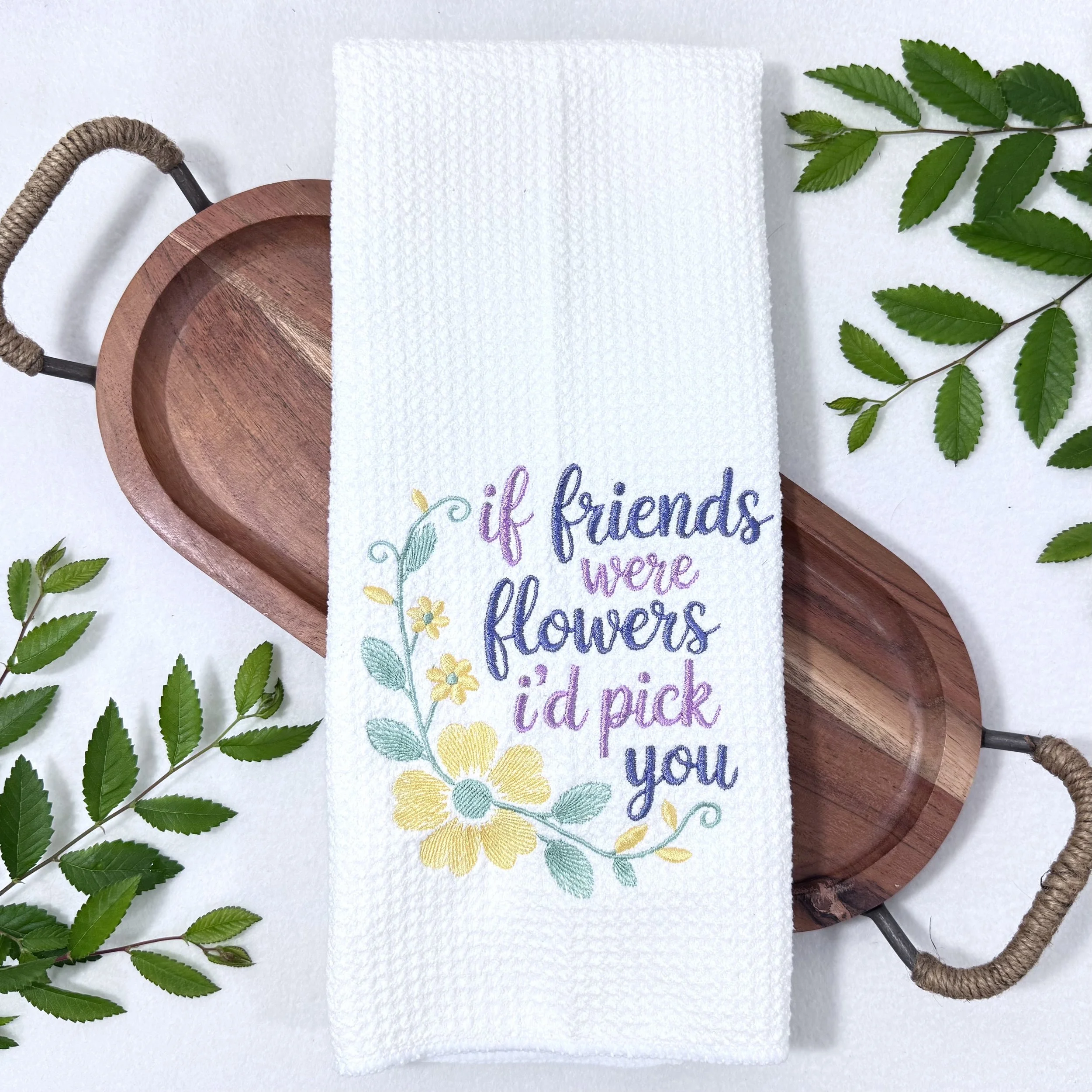 If friends were flowers I'd pick you embroidered kitchen towel.jpeg