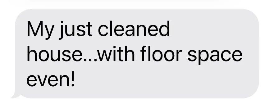 Text message saying, 'My just cleaned house...with floor space even!'