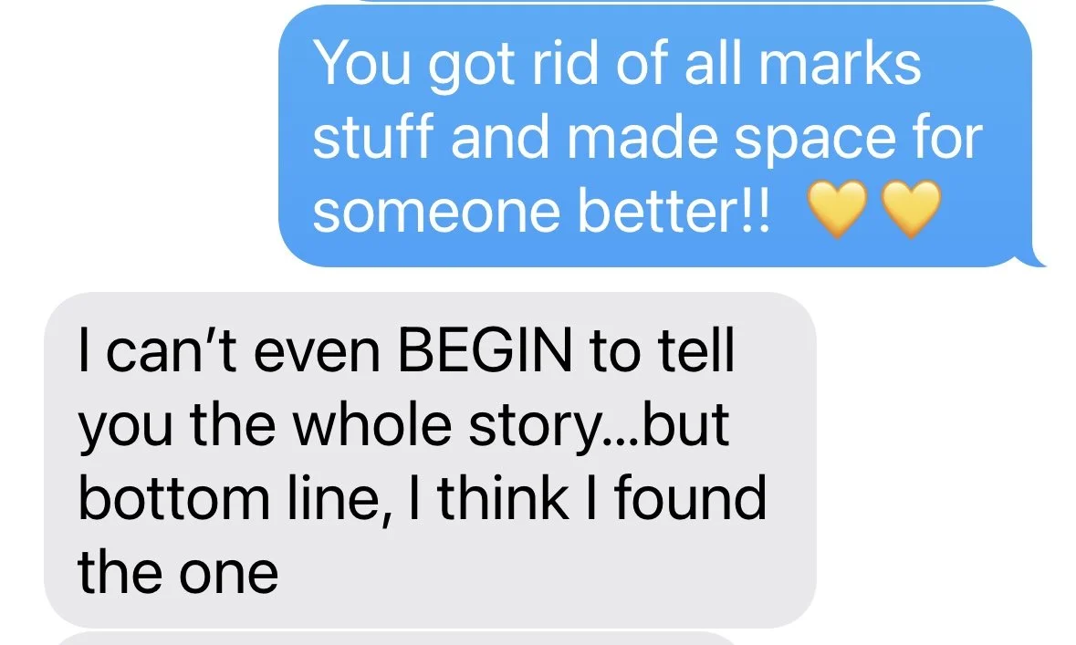 Text conversation with a blue message bubble saying, "You got rid of all marks stuff and made space for someone better!!" followed by two yellow heart emojis, and a gray message bubble replying, "I can’t even BEGIN to tell you the whole story...but b