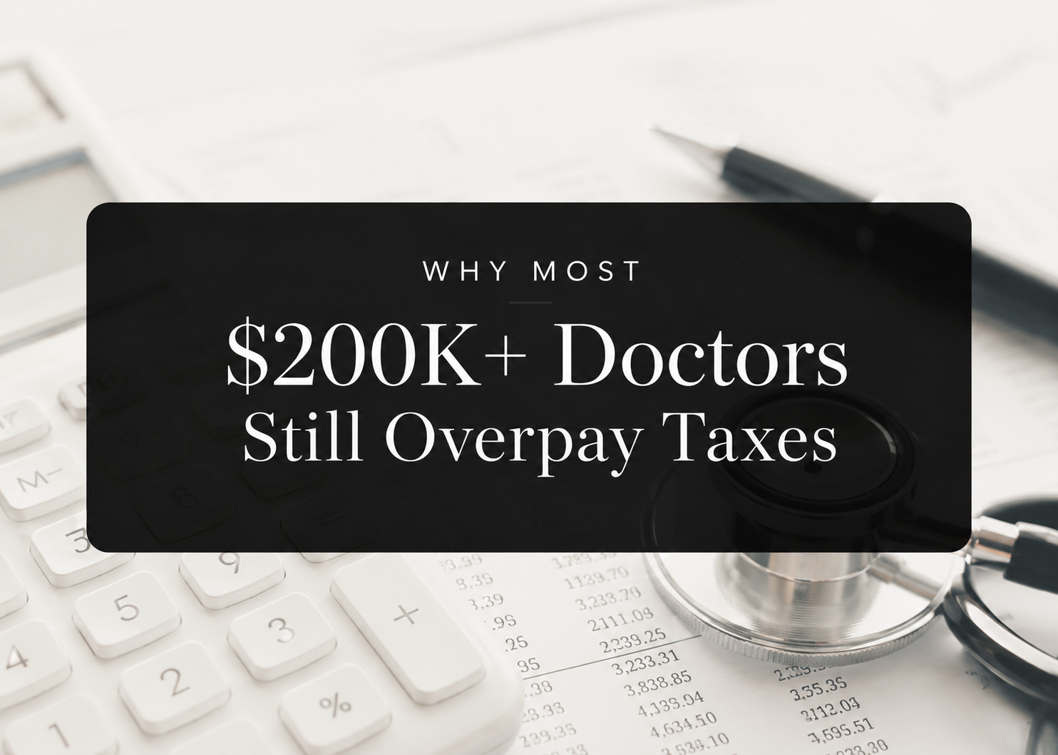 Why Most $200K+ Doctors Still Overpay Taxes