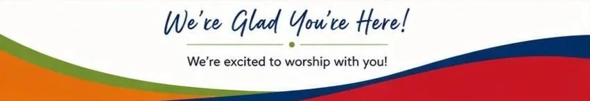 We’re Glad You’re Here  We can’t wait to worship with you!