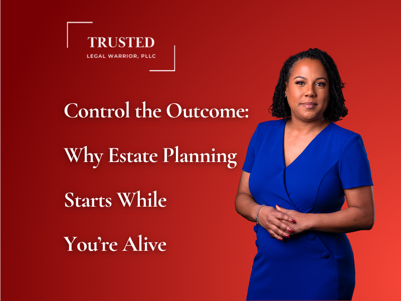 Control the Outcome: Why Estate Planning Starts While You’re Alive