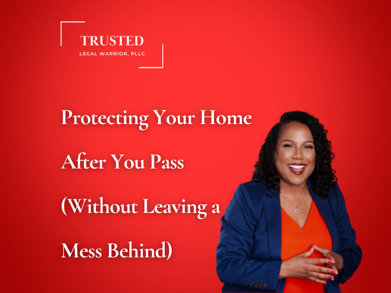Protecting Your Home After You Pass (Without Leaving a Mess Behind)