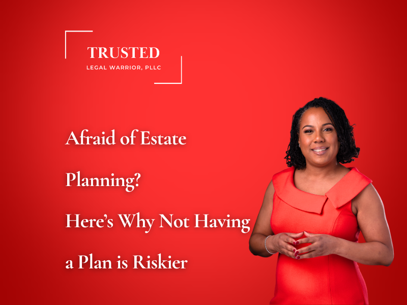 Afraid of Estate Planning? Here’s Why Not Having a Plan is Riskier