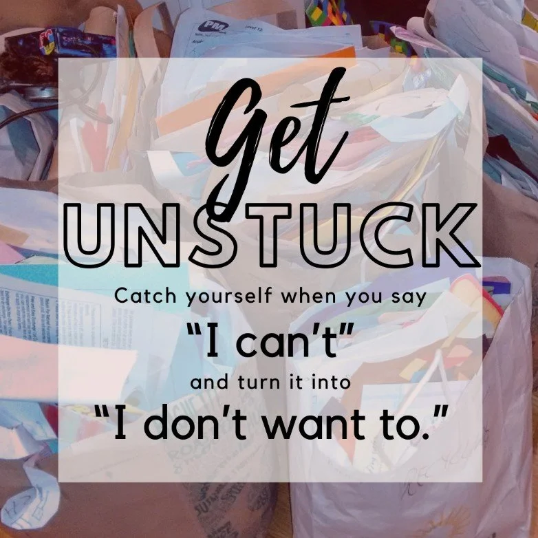 Get Unstuck:  Convert “I can't” into “I don't want to”.