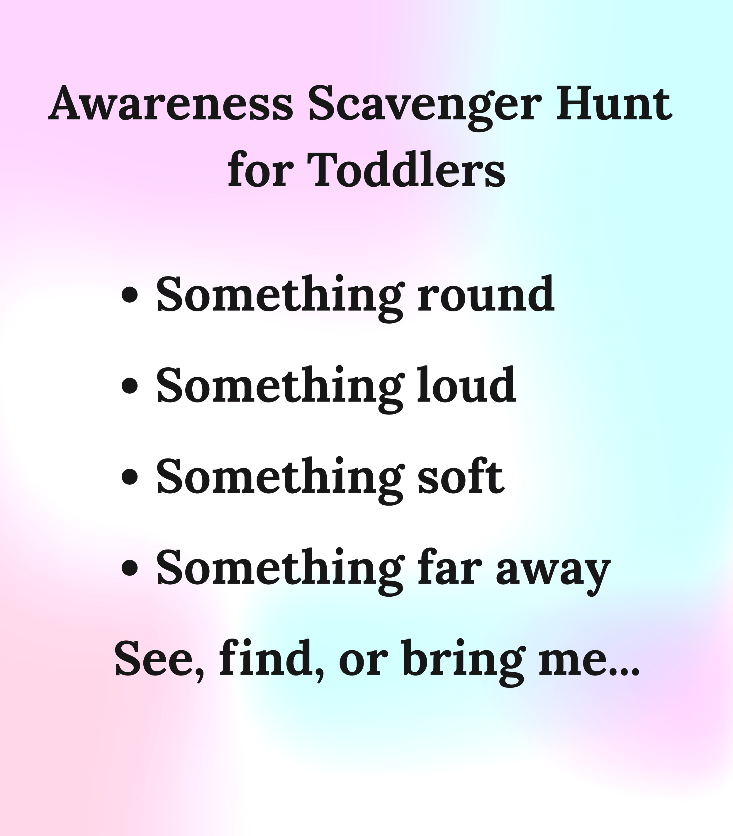 List of items for a toddler Awareness Scavenger Hunt, including searching for something round, loud, soft or far away, teaching see, find, and bring to me.