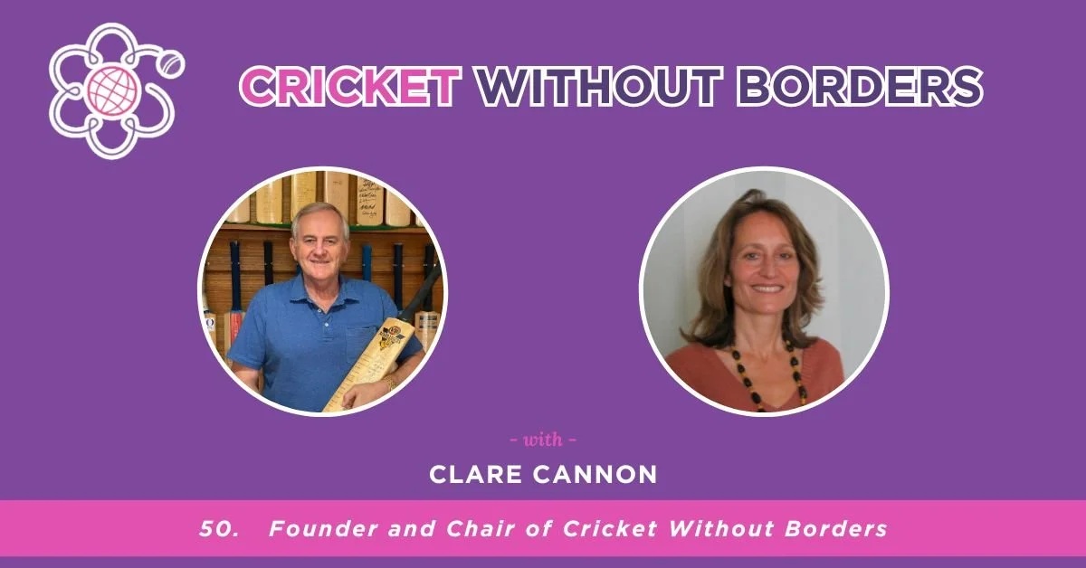Clare Cannon - Founder and Chair of Cricket Without Borders | Episode 50