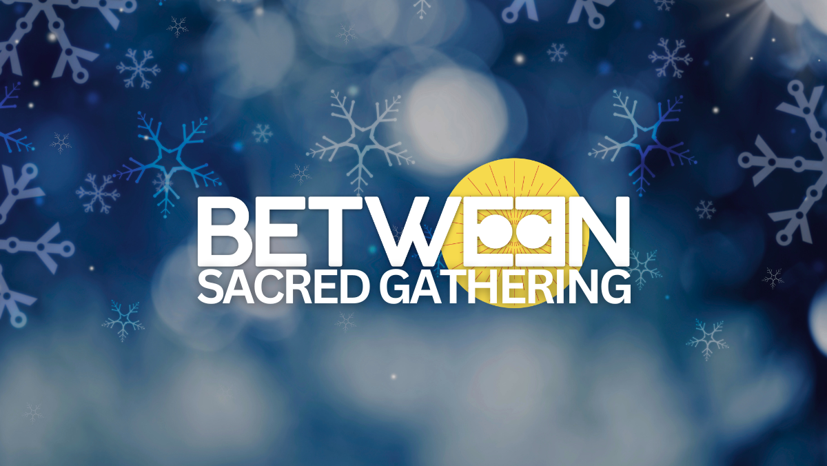 BETWEEN SACRED GATHERING (December 2025)