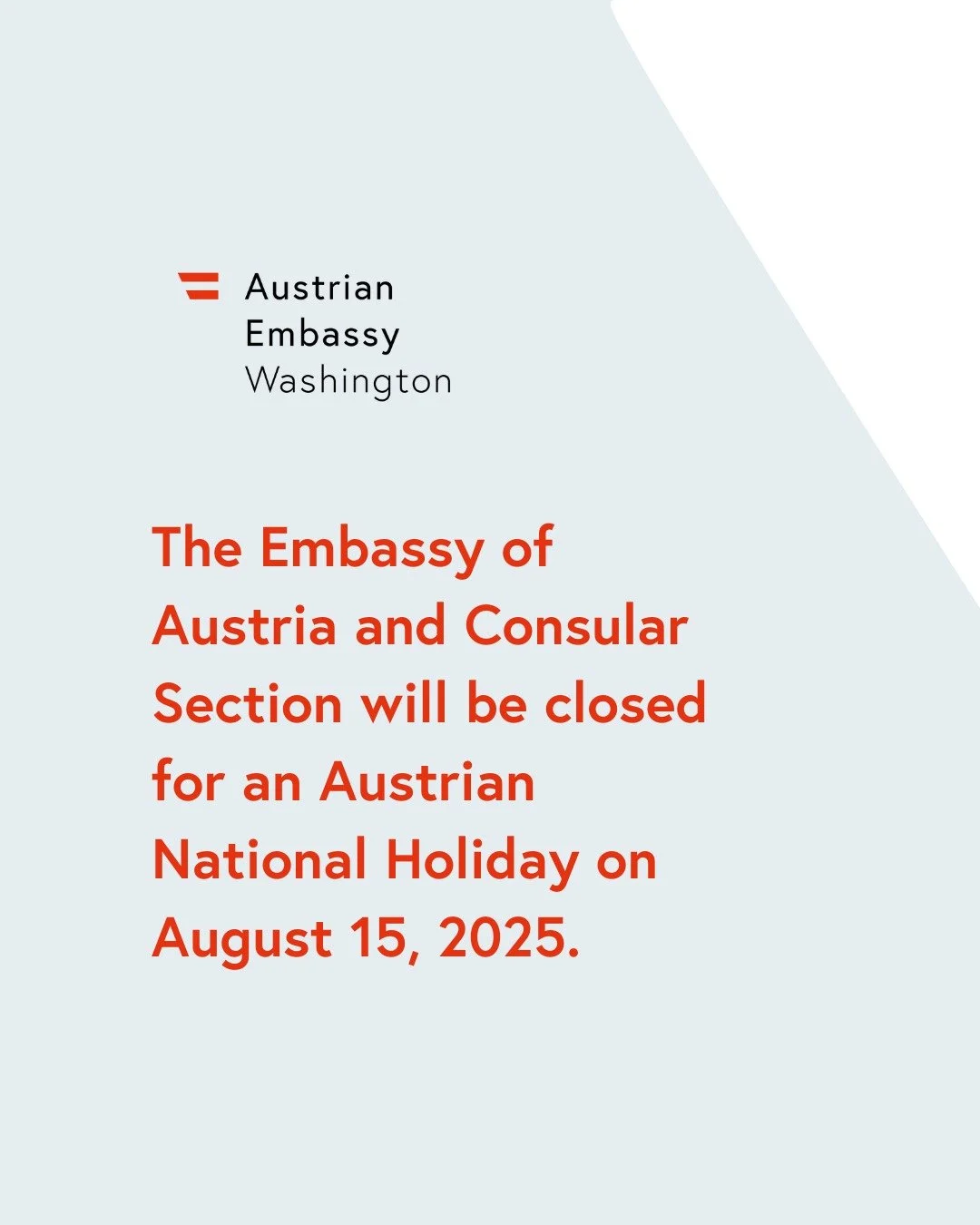 Please note that the Austrian Embassy Washington and the Consular Section will be closed for an Austrian National Holiday on Friday, August 15, 2025. They will both reopen on Monday, August 18, 2025.

#austriainusa