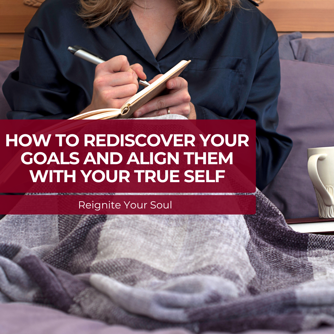 How to Rediscover Your Goals and Align Them With Your True Self