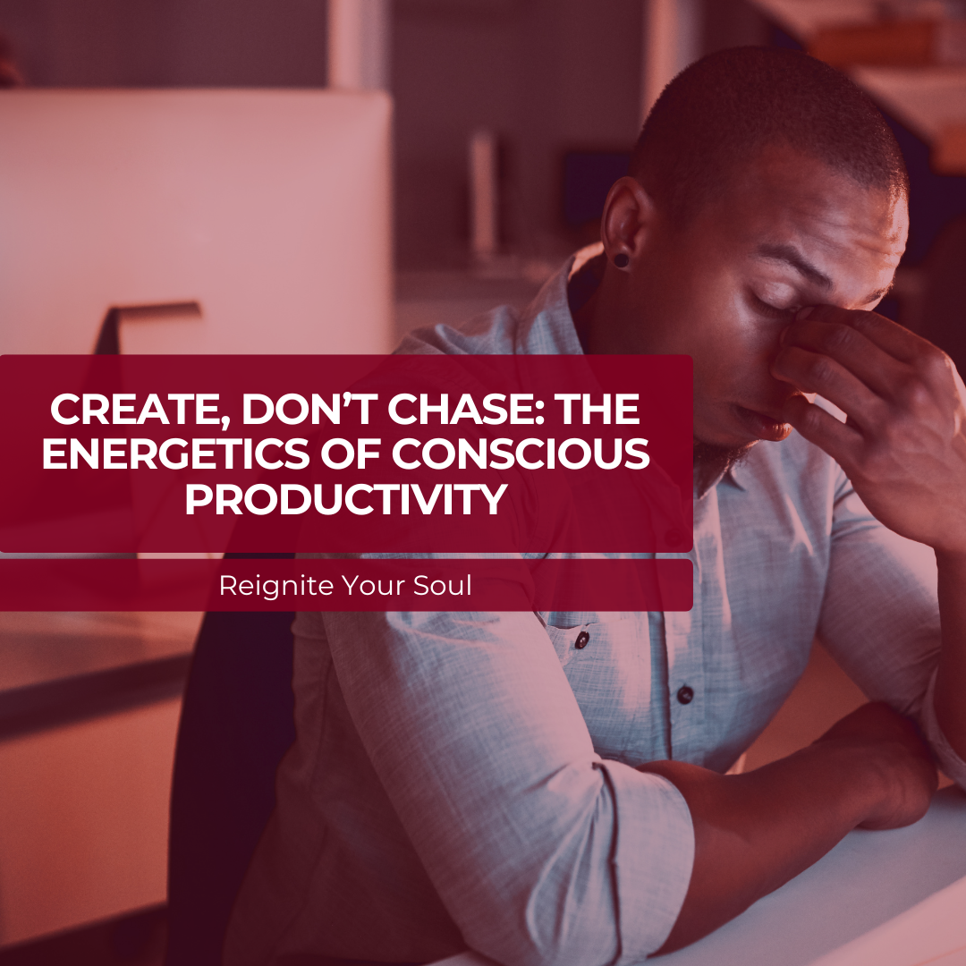 Create, Don’t Chase: The Energetics of Conscious Productivity