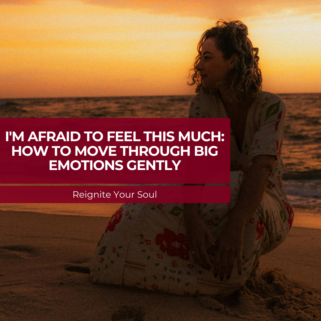 I'm Afraid To Feel This Much: How to Move Through Big Emotions Gently