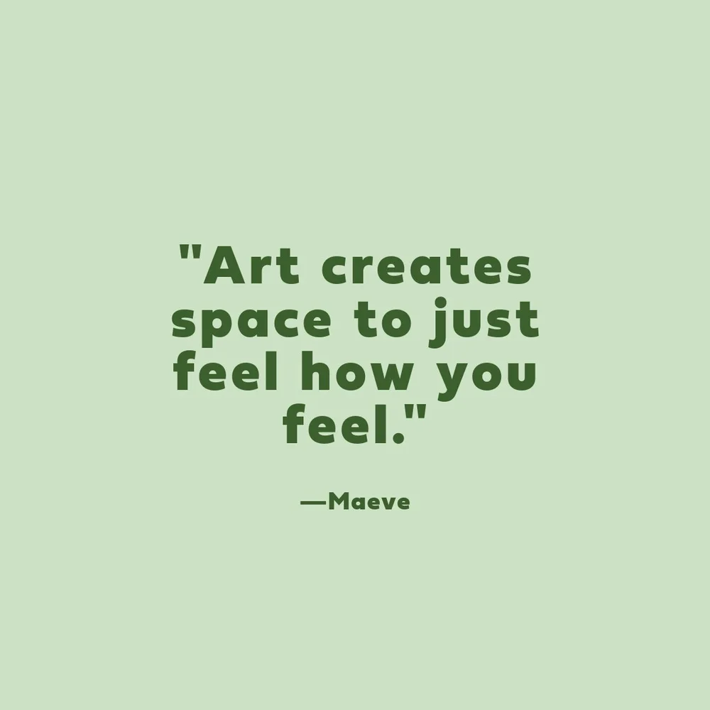  "Art creates space to just feel how you feel." 