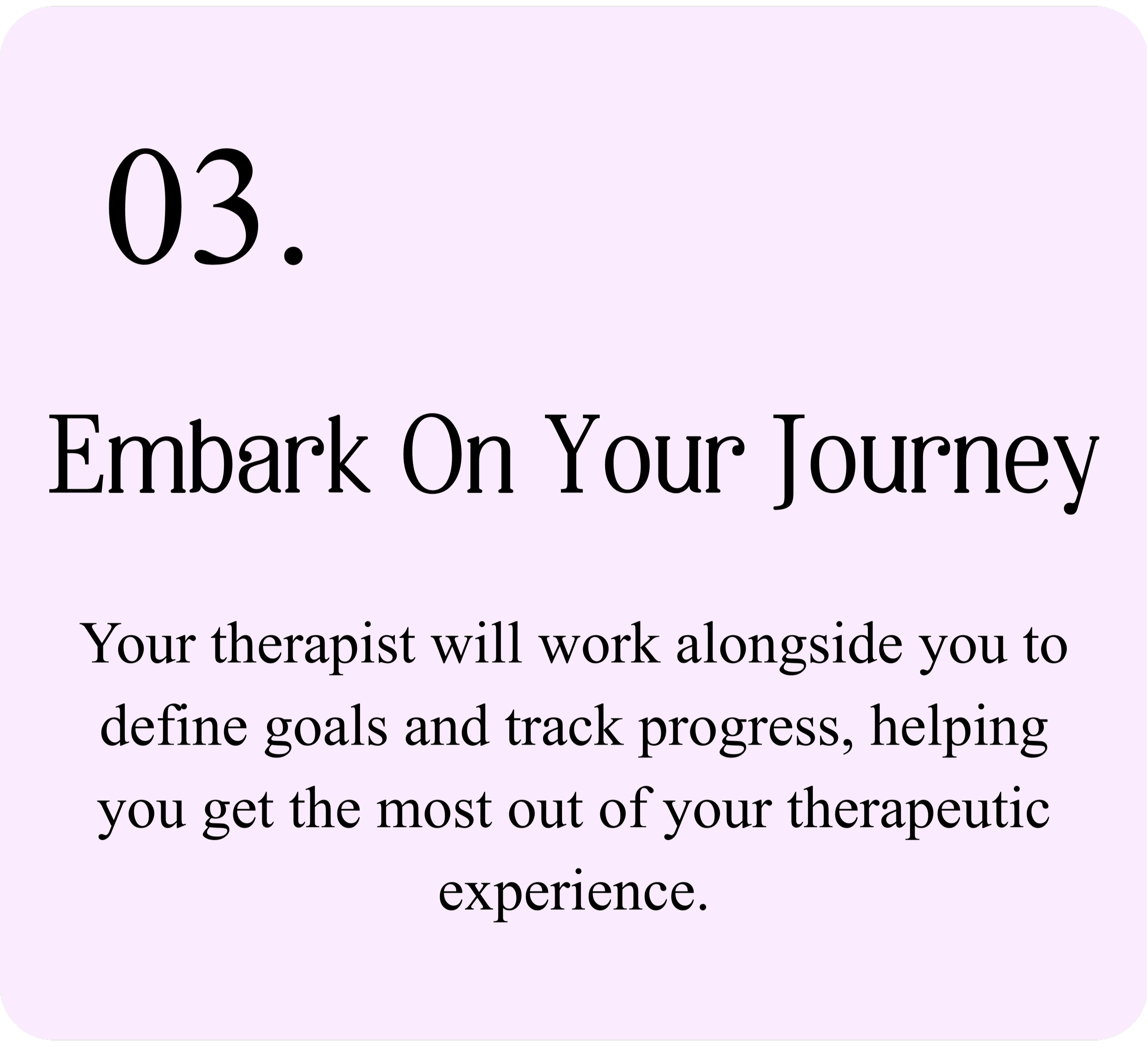 A light purple background with black text reading, '03. Embark On Your Journey. Your therapist will work alongside you to define goals and track progress, helping you get the most out of your therapeutic experience.'