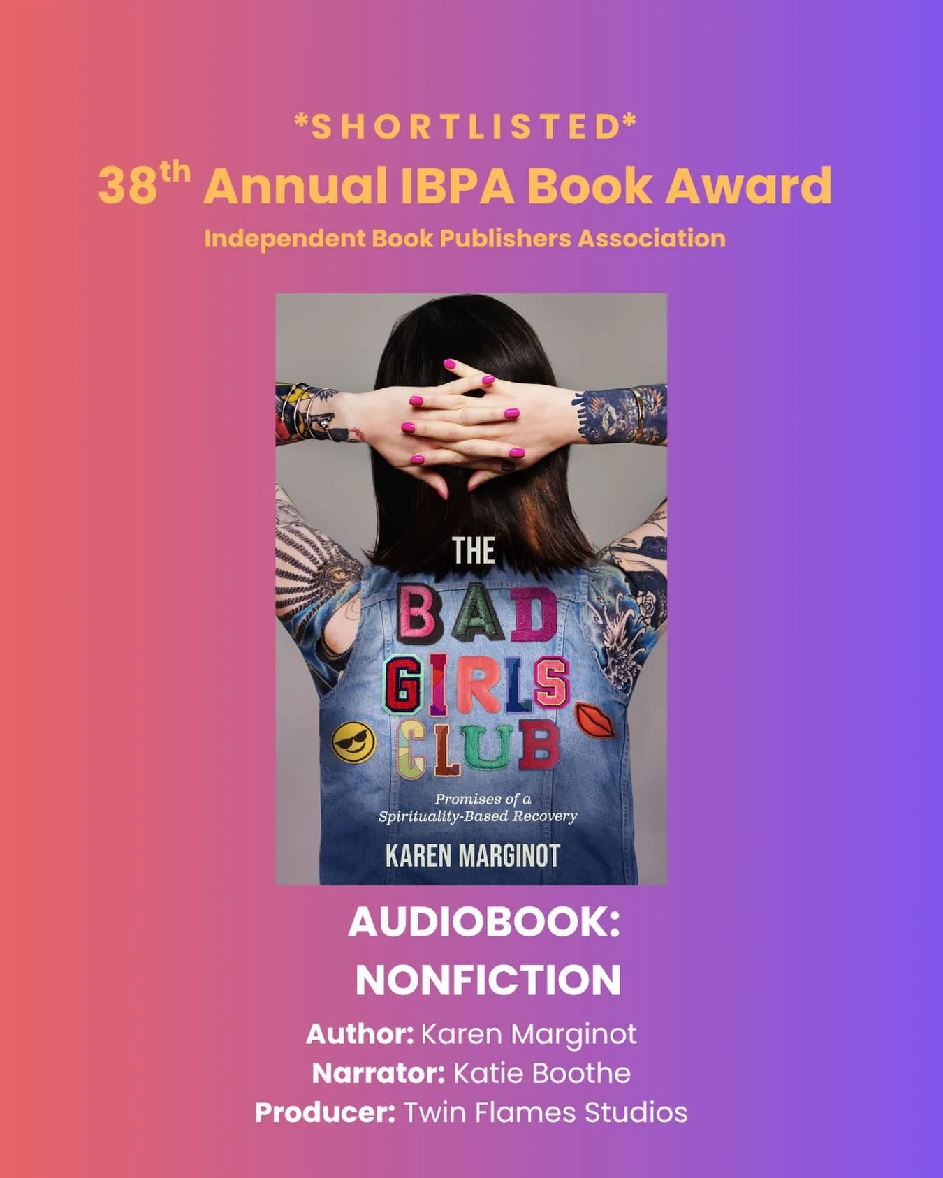 Shortlisted.

The Bad Girls Club: Promises of a Spirituality-Based Recovery is shortlisted for the 38th Annual IBPA Book Award.

Category: Audiobook: Nonfiction.

Written by me.
Read by Katie Boothe.
Produced by Twin Flames Studios.

This book was wr