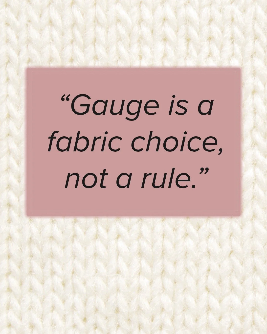 Gauge is not a pop quiz.
Gauge is simply information: how your yarn + needles + hands create fabric. When you match a pattern gauge, you&rsquo;re matching the designer&rsquo;s fabric (drape, density, and overall look). When you don&rsquo;t, it doesn&