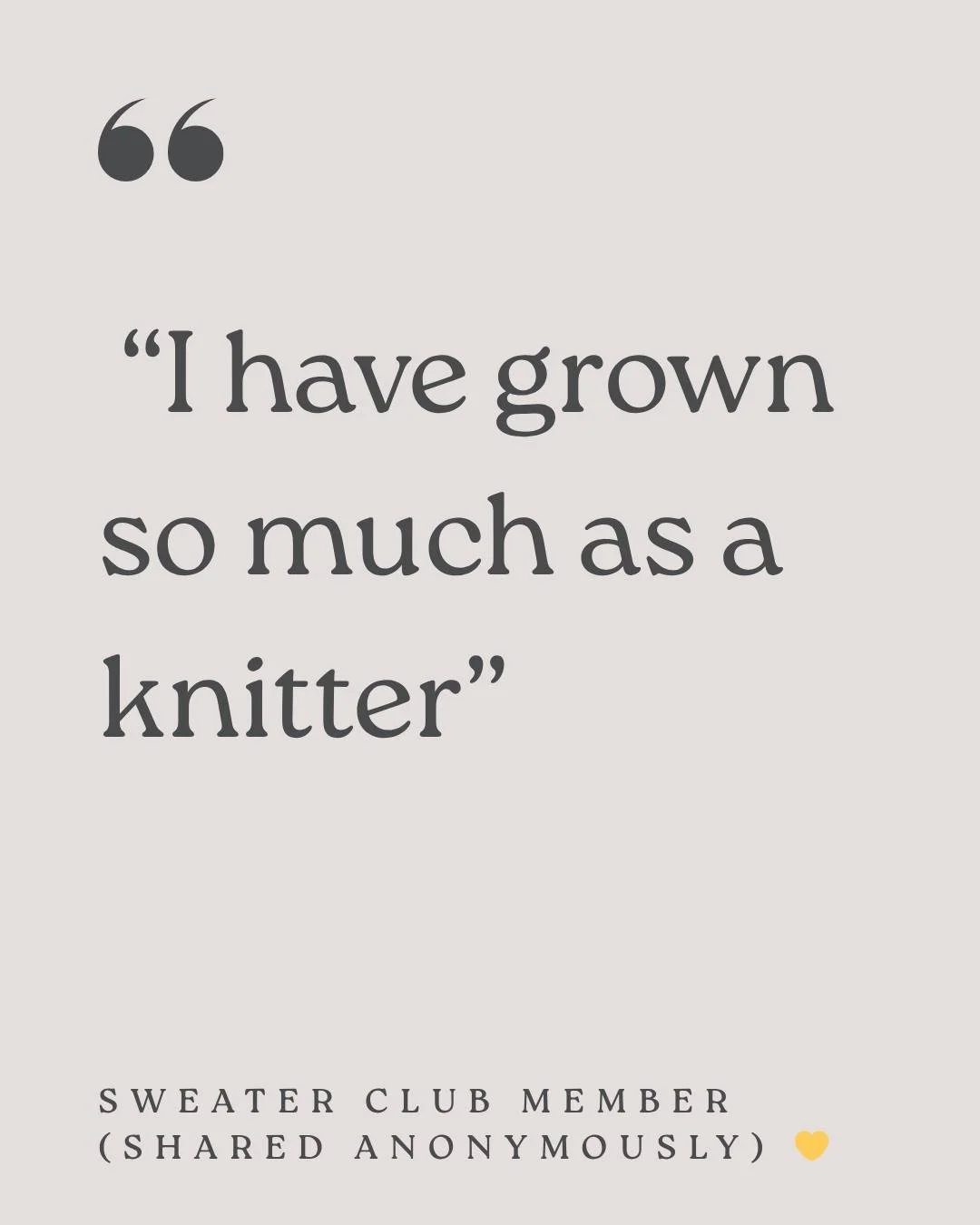 One of my favorite things about Sweater Club is watching confidence grow&mdash;stitch by stitch.
A member shared this with me (anonymously):
 &ldquo;I LOVE being a member of Sweater Club! I have grown so much as a knitter&hellip; I&rsquo;ve learned a