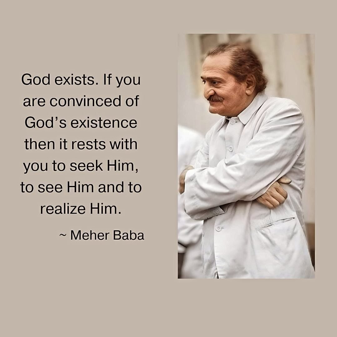 God exists. If you are convinced of God&rsquo;s existence then it rests with you to seek Him, to see Him and to realize Him. ~ Meher Baba ❤️🙏🏼