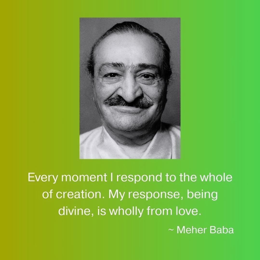 Every moment I respond to the whole of creation. My response, being divine, is wholly from love. ~ Meher Baba ❤️🙏🏼