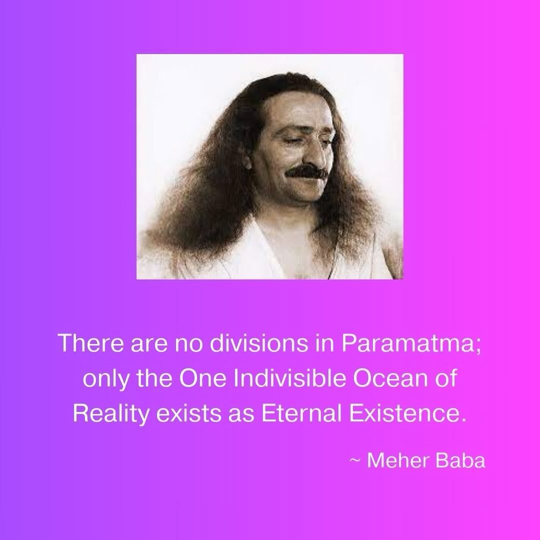 There are no divisions in Paramatma; only the One Indivisible Ocean of Reality exists as Eternal Existence. ~ Meher Baba ❤️🙏🏼