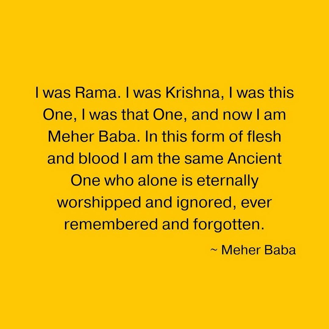 I was Rama. I was Krishna, I was this One, I was that One, and now I am Meher Baba. In this form of flesh and blood I am the same Ancient One who alone is eternally worshipped and ignored, ever remembered and forgotten. ~ Meher Baba ❤️🙏🏼