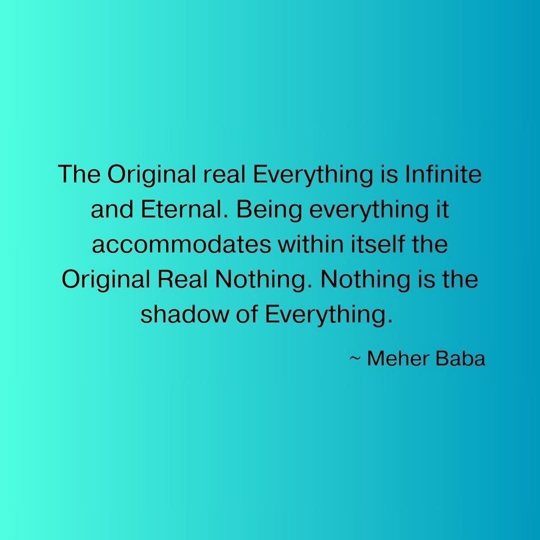 The Original real Everything is Infinite and Eternal. Being everything it accommodates within itself the Original Real Nothing. Nothing is the shadow of Everything. ~ Meher Baba ❤️🙏🏼