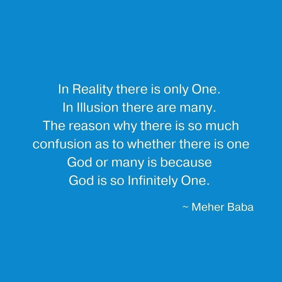In Reality there is only One. In Illusion there are many. The reason why there is so much confusion as to whether there is one God or many is because God is so Infinitely One. ~ Meher Baba ❤️🙏🏼