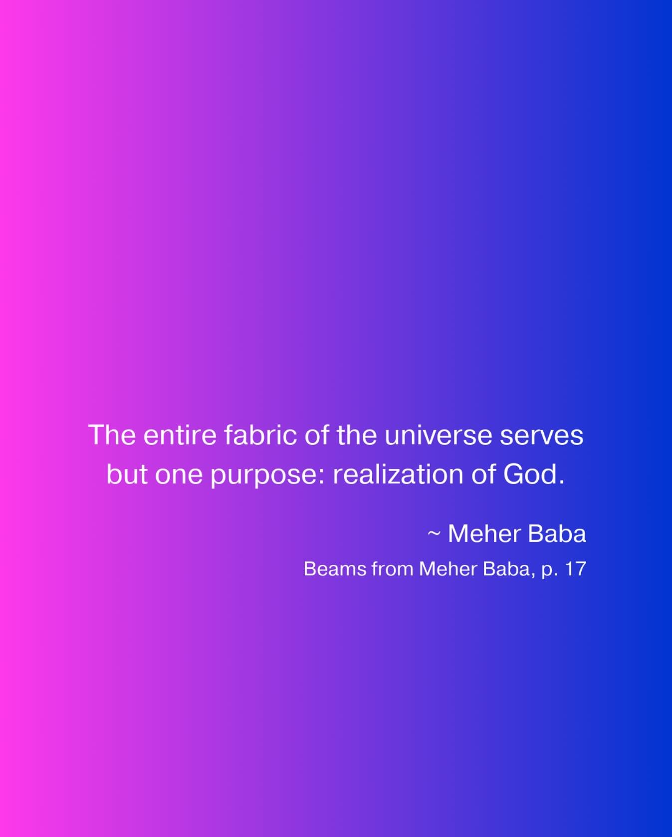 The entire fabric of the universe serves but one purpose: realization of God. ~ Meher Baba ❤️🙏🏼
Beams from Meher Baba, p. 17