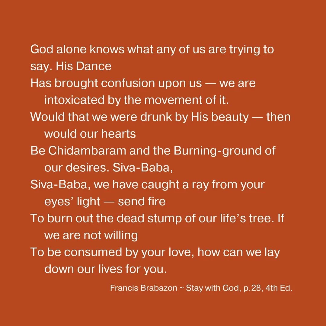 God alone knows what any of us are trying to say. His Dance
Has brought confusion upon us &mdash; we are intoxicated by the movement of it.
Would that we were drunk by His beauty &mdash; then would our hearts
Be Chidambaram and the Burning-ground of 