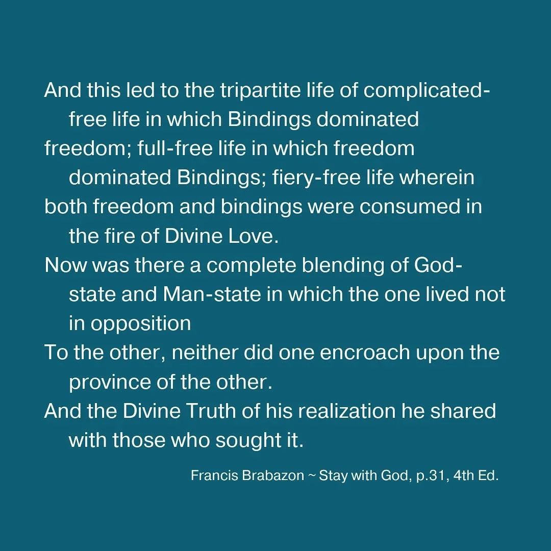 And this led to the tripartite life of complicated-free life in which Bindings dominated freedom; full-free life in which freedom dominated Bindings; fiery-free life wherein both freedom and bindings were consumed In the fire of Divine Love. Now was 