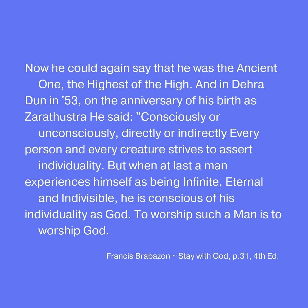 Now he could again say that he was the Ancient One, the Highest of the High. And in Dehra Dun in &lsquo;53, on the anniversary of his birth as Zarathustra He said: &ldquo;Consciously or unconsciously, directly or indirectly Every person and every cre