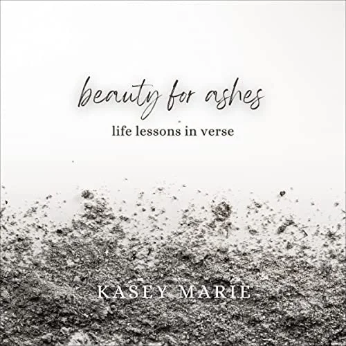 Beauty for Ashes: Life Lessons in Verse by Kasey Marie