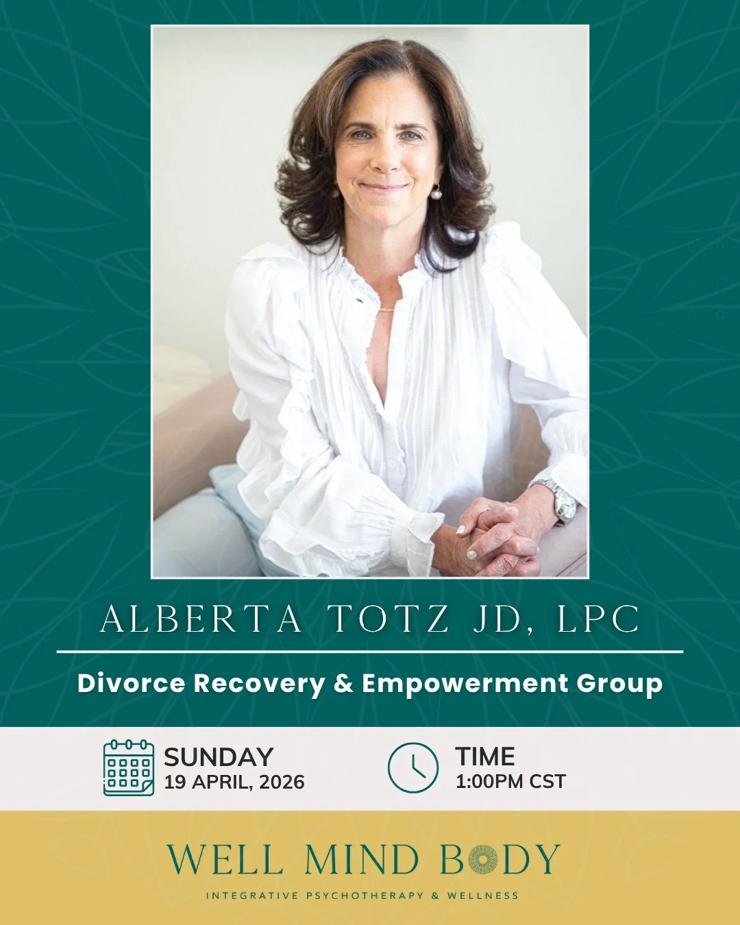 The Women&rsquo;s Divorce Recovery &amp; Empowerment Group will meet at 1pm on Sunday, April 19th at Well Mind Body. 

Led by therapist Alberta Totz, JD, LPC, this in-person group offers a compassionate space for women considering divorce, navigating
