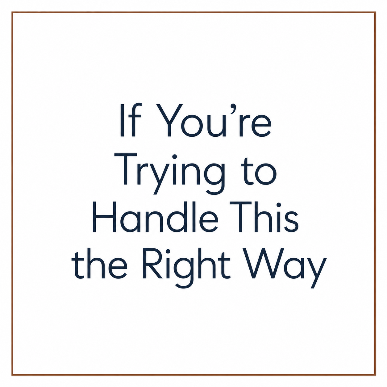If You’re Trying to Handle This the Right Way