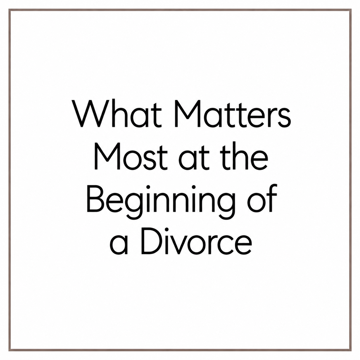 What Matters Most at the Beginning of a Divorce