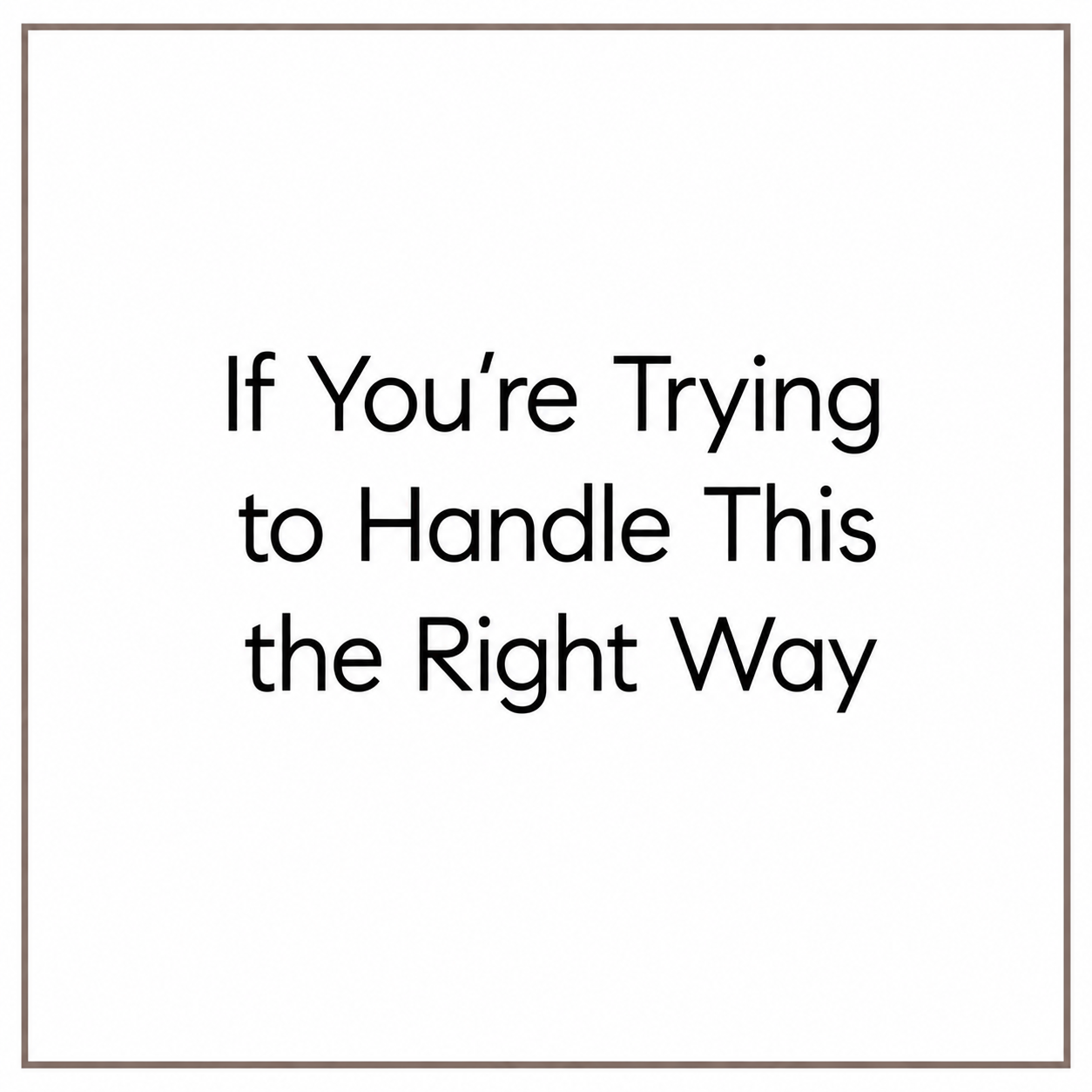 If You’re Trying to Handle This the Right Way
