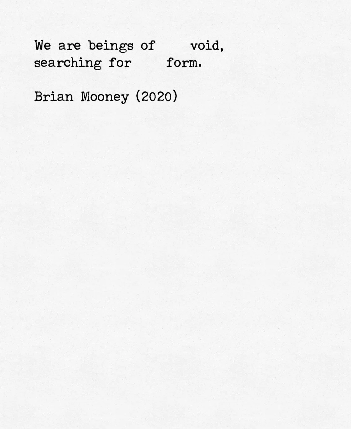 Typewritten text saying, 'We are beings of void, searching for form. Brian Mooney (2020).'