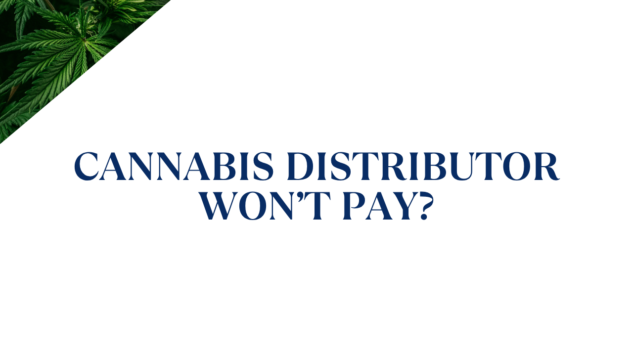 Cannabis Distributor Won’t Pay? How to Collect What You’re Owed…
