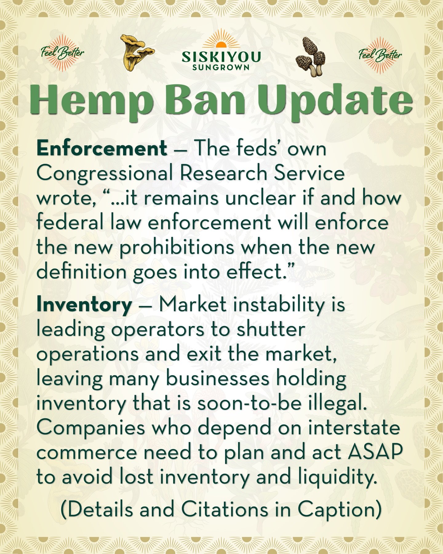 Hemp Ban Update

Enforcement: Enforcement is uncertain. The feds own Congressional Research Service wrote, &ldquo;&hellip;it remains unclear if and how federal law enforcement will enforce the new prohibitions when the new definition goes into effect