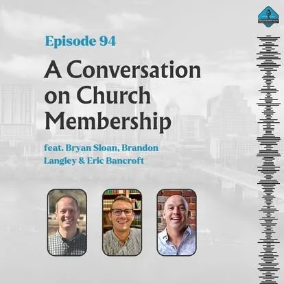 Ep. 94 - A Conversation on Church Membership with Bryan Sloan, Brandon Langley, &amp; Eric Bancroft