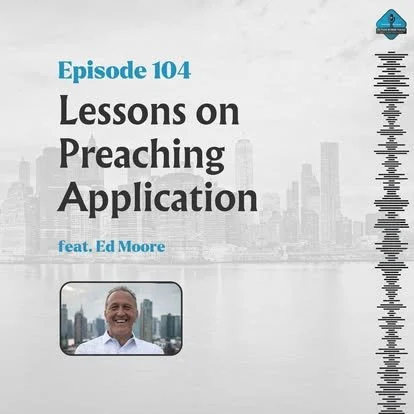 Ep. 104 - 12 Lessons on Preaching Application with Ed Moore