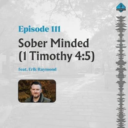 Ep. 111 - Sober Minded (1 Timothy 4:5) with Erik Raymond