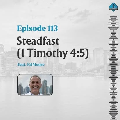 Ep. 113 - Steadfast (1 Timothy 4:5) with Ed Moore