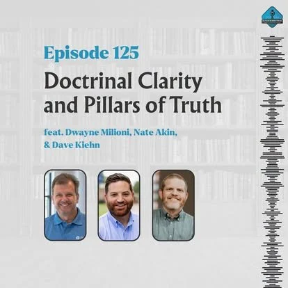 Ep. 125 - Doctrinal Clarity and Pillars of Truth with Dwayne Milioni, Nate Akin, &amp; Dave Kiehn