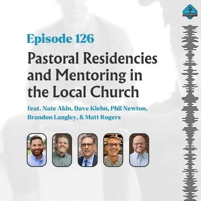 Ep. 126 - Pastoral Residencies and Mentoring in the Local Church