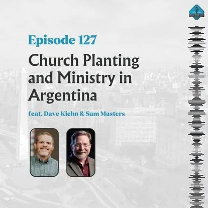 Ep. 127 - Church Planting and Ministry in Argentina with Sam Masters &amp; Dave Kiehn