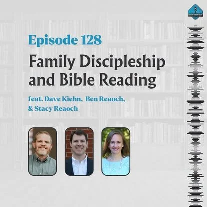 Ep. 128 - Family Discipleship and Bible Reading with Ben and Stacy Reaoch