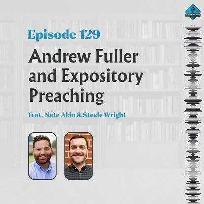Ep. 129 - Andrew Fuller and Expository Preaching with Steele Wright &amp; Nate Akin