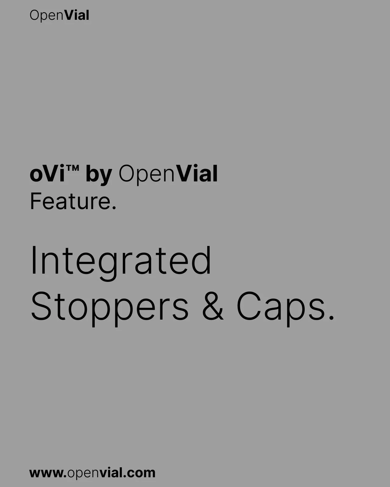 oVi by OpenVial
Feature: Integrated Stoppers &amp; Caps. 

Supports aseptic assembly by maintaining physical separation from the vial until point-of-use

Available today. Worldwide.

www.openvial.com